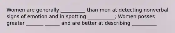 Women are generally __________ than men at detecting nonverbal signs of emotion and in spotting ___________; Women posses greater _______ ______ and are better at describing __________
