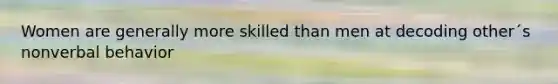 Women are generally more skilled than men at decoding other´s nonverbal behavior