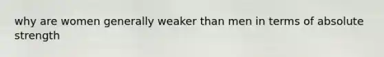 why are women generally weaker than men in terms of absolute strength