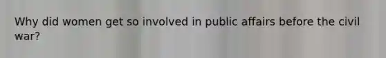 Why did women get so involved in public affairs before the civil war?