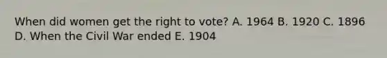 When did women get <a href='https://www.questionai.com/knowledge/kr9tEqZQot-the-right-to-vote' class='anchor-knowledge'>the right to vote</a>? A. 1964 B. 1920 C. 1896 D. When the Civil War ended E. 1904