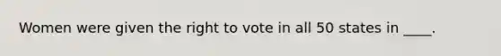 Women were given <a href='https://www.questionai.com/knowledge/kr9tEqZQot-the-right-to-vote' class='anchor-knowledge'>the right to vote</a> in all 50 states in ____.