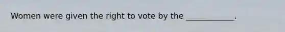 Women were given the right to vote by the ____________.