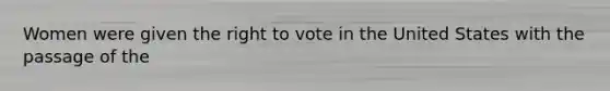 Women were given the right to vote in the United States with the passage of the