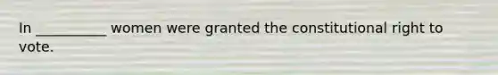 In __________ women were granted the constitutional right to vote.
