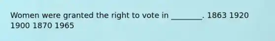 Women were granted <a href='https://www.questionai.com/knowledge/kr9tEqZQot-the-right-to-vote' class='anchor-knowledge'>the right to vote</a> in ________. 1863 1920 1900 1870 1965