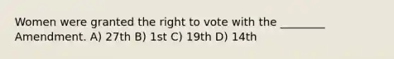 Women were granted the right to vote with the ________ Amendment. A) 27th B) 1st C) 19th D) 14th