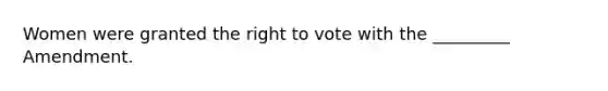 Women were granted the right to vote with the _________ Amendment.