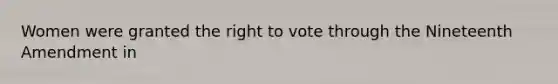 Women were granted the right to vote through the Nineteenth Amendment in