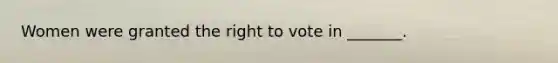 Women were granted the right to vote in _______.