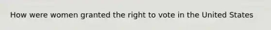 How were women granted the right to vote in the United States