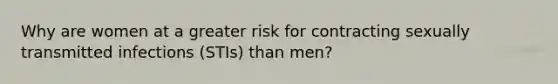 Why are women at a greater risk for contracting sexually transmitted infections (STIs) than men?