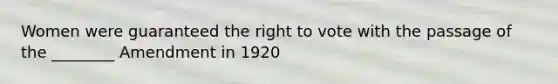 Women were guaranteed the right to vote with the passage of the ________ Amendment in 1920