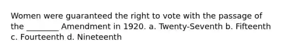 Women were guaranteed the right to vote with the passage of the ________ Amendment in 1920. a. Twenty-Seventh b. Fifteenth c. Fourteenth d. Nineteenth