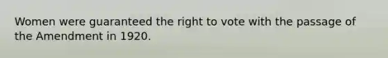 Women were guaranteed the right to vote with the passage of the Amendment in 1920.