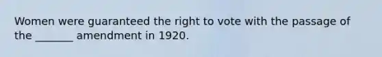 Women were guaranteed the right to vote with the passage of the _______ amendment in 1920.