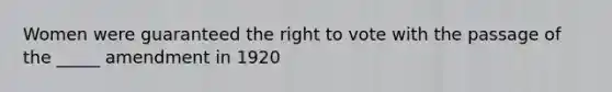 Women were guaranteed the right to vote with the passage of the _____ amendment in 1920