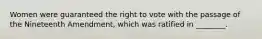 Women were guaranteed the right to vote with the passage of the Nineteenth Amendment, which was ratified in ________.