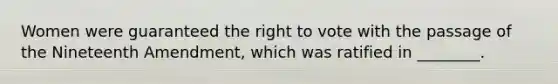 Women were guaranteed the right to vote with the passage of the Nineteenth Amendment, which was ratified in ________.