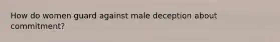 How do women guard against male deception about commitment?