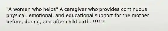 "A women who helps" A caregiver who provides continuous physical, emotional, and educational support for the mother before, during, and after child birth. !!!!!!!