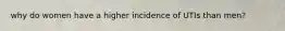 why do women have a higher incidence of UTIs than men?