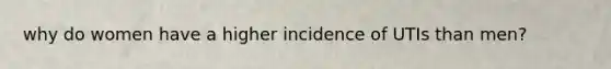 why do women have a higher incidence of UTIs than men?