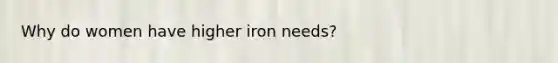 Why do women have higher iron needs?