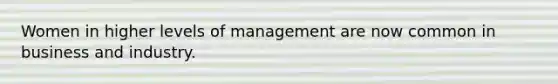 Women in higher levels of management are now common in business and industry.