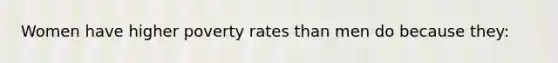 Women have higher poverty rates than men do because they: