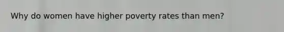 Why do women have higher poverty rates than men?