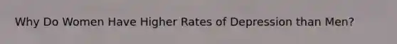 Why Do Women Have Higher Rates of Depression than Men?