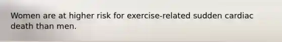 Women are at higher risk for exercise-related sudden cardiac death than men.