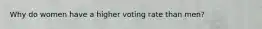 Why do women have a higher voting rate than men?
