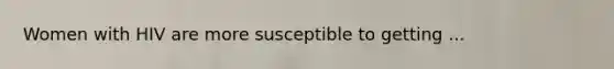 Women with HIV are more susceptible to getting ...