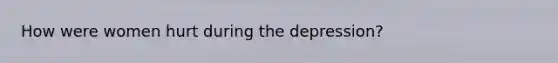 How were women hurt during the depression?