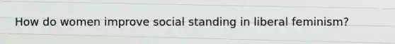 How do women improve social standing in liberal feminism?