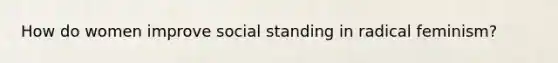 How do women improve social standing in radical feminism?