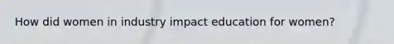 How did women in industry impact education for women?