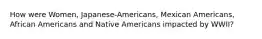 How were Women, Japanese-Americans, Mexican Americans, African Americans and Native Americans impacted by WWII?