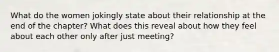 What do the women jokingly state about their relationship at the end of the chapter? What does this reveal about how they feel about each other only after just meeting?