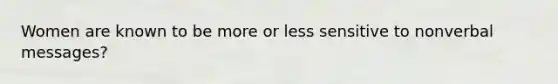 Women are known to be more or less sensitive to nonverbal messages?