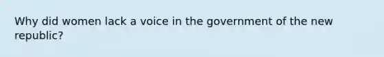 Why did women lack a voice in the government of the new republic?