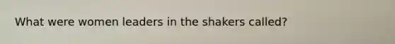 What were women leaders in the shakers called?