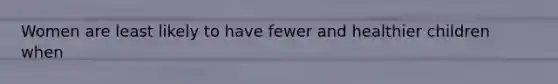 Women are least likely to have fewer and healthier children when