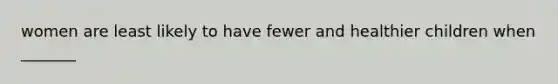 women are least likely to have fewer and healthier children when _______