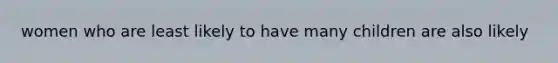 women who are least likely to have many children are also likely