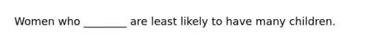 Women who ________ are least likely to have many children.