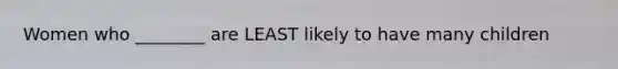 Women who ________ are LEAST likely to have many children