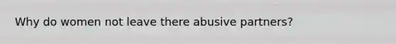 Why do women not leave there abusive partners?